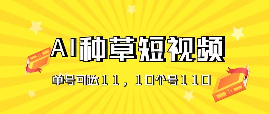 Al种草单账号日收益11元（抖音，快手，视频号），10个就是110元-优创资源网